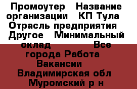 Промоутер › Название организации ­ КП-Тула › Отрасль предприятия ­ Другое › Минимальный оклад ­ 15 000 - Все города Работа » Вакансии   . Владимирская обл.,Муромский р-н